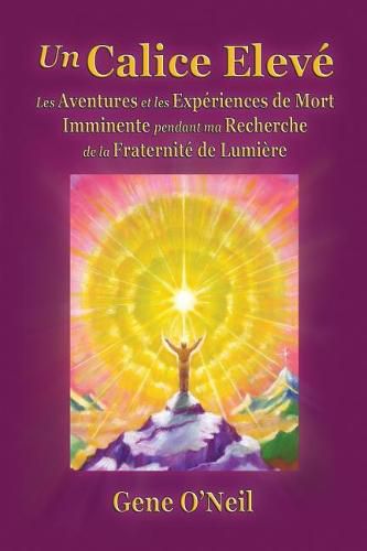 Un Calice Eleve: Les Aventures et les Experiences de Mort Imminente pendant ma Recherche de la Fraternite de Lumiere