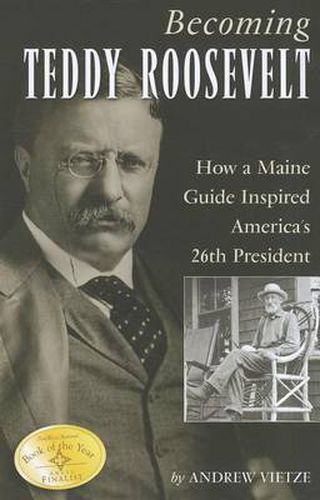 Cover image for Becoming Teddy Roosevelt: How a Maine Guide Inspired America's 26th President