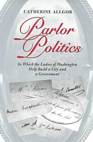 Parlor Politics: In Which the Ladies of Washington Help Build a City and a Government