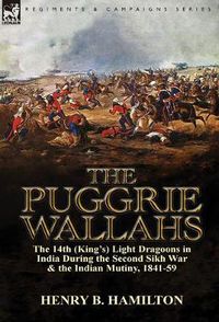 Cover image for The Puggrie Wallahs: the 14th (King's) Light Dragoons in India During the Second Sikh War and in the Indian Mutiny, 1841-59