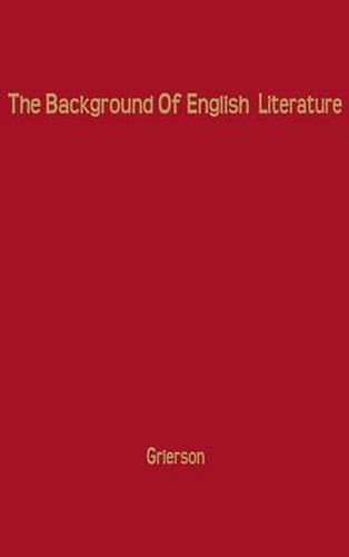 Cover image for The Background of English Literature: Classical and Romantic, and Other Collected Essays and Addresses