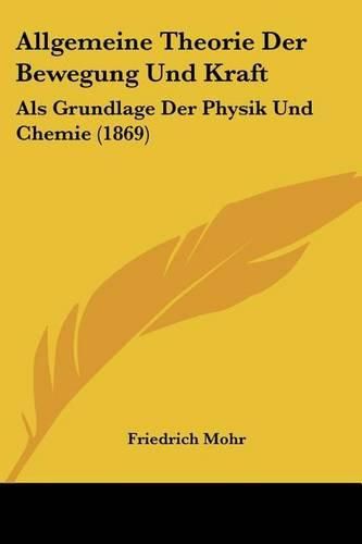 Allgemeine Theorie Der Bewegung Und Kraft: ALS Grundlage Der Physik Und Chemie (1869)