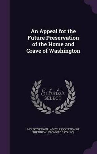 Cover image for An Appeal for the Future Preservation of the Home and Grave of Washington