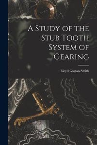 Cover image for A Study of the Stub Tooth System of Gearing