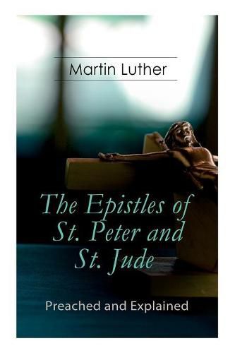 The Epistles of St. Peter and St. Jude - Preached and Explained: A Critical Commentary on the Foundation of Faith