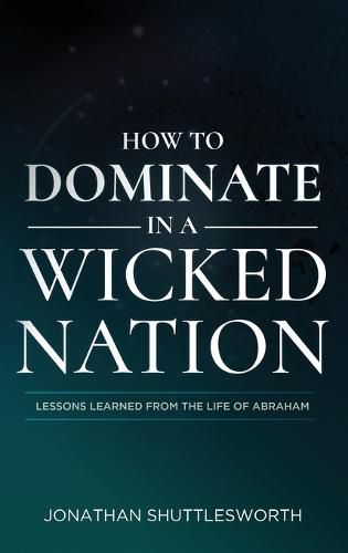 Cover image for How to Dominate in a Wicked Nation: Lessons Learned From the Life of Abraham