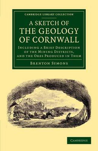 Cover image for A Sketch of the Geology of Cornwall: Including a Brief Description of the Mining Districts, and the Ores Produced in Them