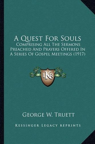 A Quest for Souls: Comprising All the Sermons Preached and Prayers Offered in a Series of Gospel Meetings (1917)