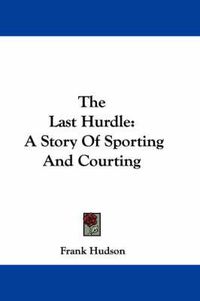 Cover image for The Last Hurdle: A Story of Sporting and Courting