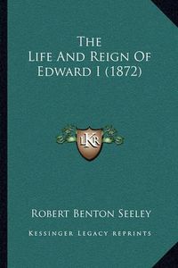 Cover image for The Life and Reign of Edward I (1872)