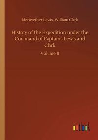 Cover image for History of the Expedition under the Command of Captains Lewis and Clark