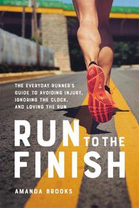 Cover image for Run to the Finish: The Everyday Runner's Guide to Avoiding Injury, Ignoring the Clock, and Loving the Run