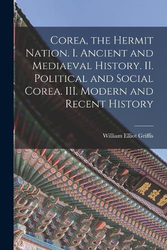 Cover image for Corea, the Hermit Nation. I. Ancient and Mediaeval History. II. Political and Social Corea. III. Modern and Recent History