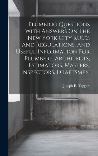 Cover image for Plumbing Questions With Answers On The New York City Rules And Regulations, And Useful Information For Plumbers, Architects, Estimators, Masters, Inspectors, Draftsmen