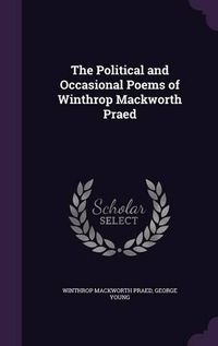 Cover image for The Political and Occasional Poems of Winthrop Mackworth Praed