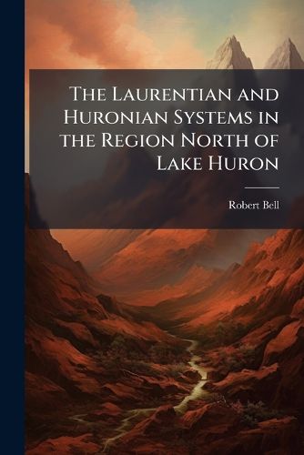 Cover image for The Laurentian and Huronian Systems in the Region North of Lake Huron