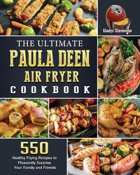 Cover image for The Ultimate Paula Deen Air Fryer Cookbook: 550 Healthy Frying Recipes to Pleasantly Surprise Your Family and Friends