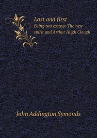 Cover image for Last and first Being two essays: The new spirit and Arthur Hugh Clough