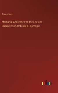 Cover image for Memorial Addresses on the Life and Character of Ambrose E. Burnside