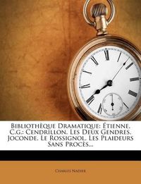 Cover image for Biblioth Que Dramatique: Tienne, C.G.: Cendrillon. Les Deux Gendres. Joconde. Le Rossignol. Les Plaideurs Sans Proc S...