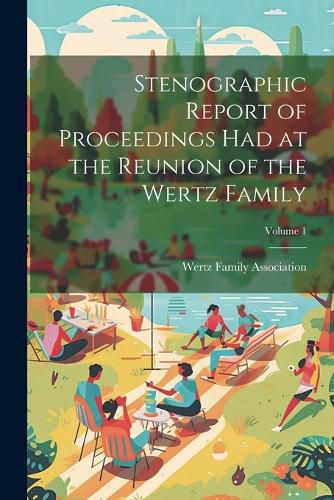 Cover image for Stenographic Report of Proceedings Had at the Reunion of the Wertz Family; Volume 1