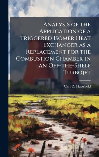 Cover image for Analysis of the Application of a Triggered Isomer Heat Exchanger as a Replacement for the Combustion Chamber in an Off-the-Shelf Turbojet
