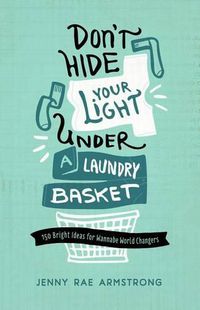 Cover image for Don't Hide Your Light Under a Laundry Basket: 150 Bright Ideas for Wannabe World Changers