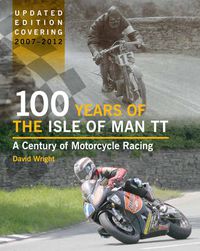 Cover image for 100 Years of the Isle of Man TT: A Century of Motorcycle Racing - Updated Edition covering 2007 - 2012