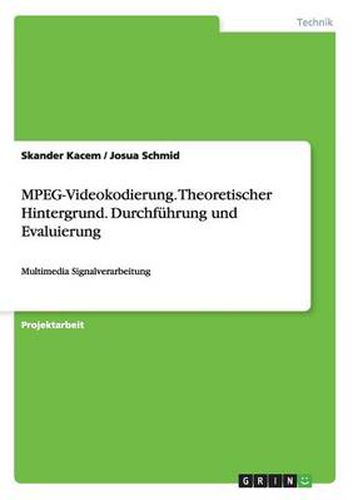 Cover image for MPEG-Videokodierung. Theoretischer Hintergrund. Durchfuhrung und Evaluierung: Multimedia Signalverarbeitung