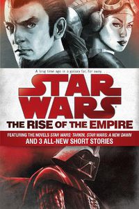 Cover image for The Rise of the Empire: Star Wars: Featuring the novels Star Wars: Tarkin, Star Wars: A New Dawn, and 3 all-new short stories