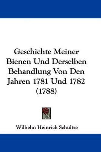 Cover image for Geschichte Meiner Bienen Und Derselben Behandlung Von Den Jahren 1781 Und 1782 (1788)