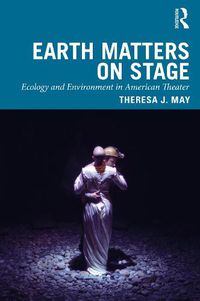 Cover image for Earth Matters on Stage: Ecology and Environment in American Theater