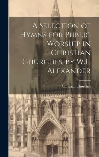 Cover image for A Selection of Hymns for Public Worship in Christian Churches, by W.L. Alexander