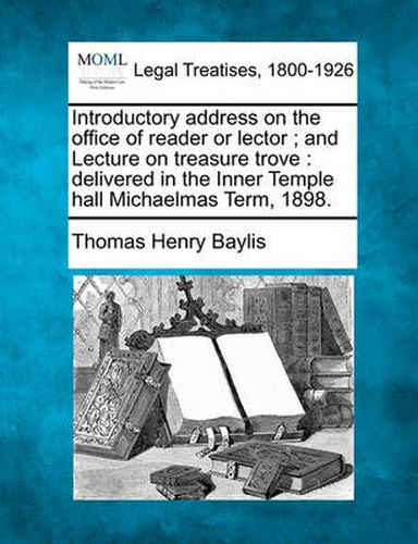 Introductory Address on the Office of Reader or Lector; And Lecture on Treasure Trove: Delivered in the Inner Temple Hall Michaelmas Term, 1898.