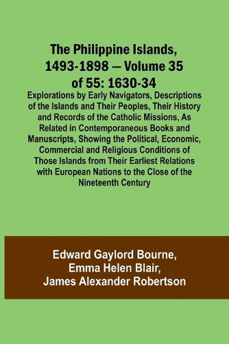 The Philippine Islands, 1493-1898 - Volume 35 of 55 1630-34 Explorations by Early Navigators, Descriptions of the Islands and Their Peoples, Their History and Records of the Catholic Missions, As Related in Contemporaneous Books and Manuscripts, Showing the Po