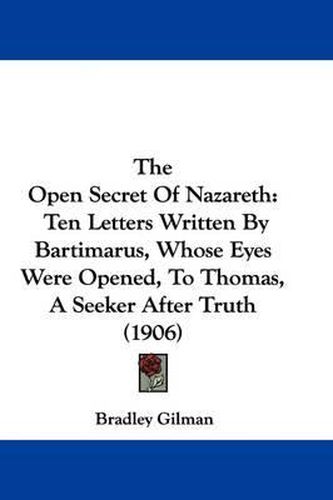 The Open Secret of Nazareth: Ten Letters Written by Bartimarus, Whose Eyes Were Opened, to Thomas, a Seeker After Truth (1906)