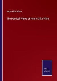 Cover image for The Poetical Works of Henry Kirke White