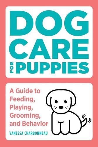 Cover image for Dog Care for Puppies: A Guide to Feeding, Playing, Grooming, and Behavior