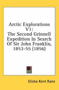 Cover image for Arctic Explorations V1: The Second Grinnell Expedition in Search of Sir John Franklin, 1853-55 (1856)