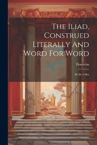 Cover image for The Iliad, Construed Literally And Word For Word