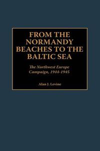 Cover image for From the Normandy Beaches to the Baltic Sea: The Northwest Europe Campaign, 1944-1945