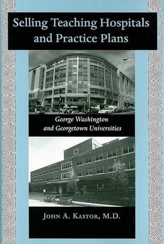 Cover image for Selling Teaching Hospitals and Practice Plans: George Washington and Georgetown Universities