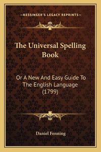 Cover image for The Universal Spelling Book: Or a New and Easy Guide to the English Language (1799)