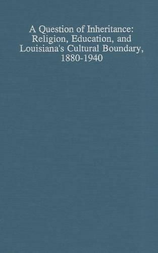 Cover image for A Question of Inheritance: Religion, Education, and Louisiana's Cultural Boundary, 1880-1940