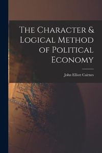 Cover image for The Character & Logical Method of Political Economy
