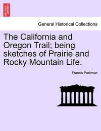 Cover image for The California and Oregon Trail; Being Sketches of Prairie and Rocky Mountain Life.