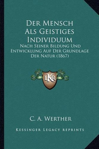 Cover image for Der Mensch ALS Geistiges Individuum: Nach Seiner Bildung Und Entwicklung Auf Der Grundlage Der Natur (1867)