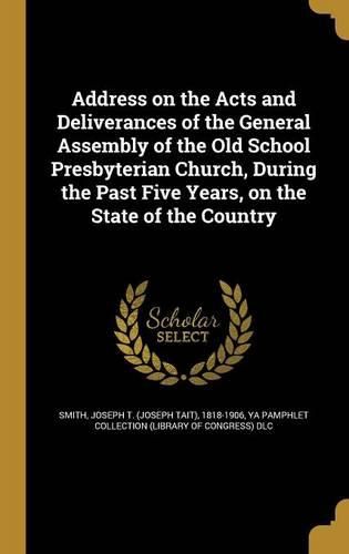 Cover image for Address on the Acts and Deliverances of the General Assembly of the Old School Presbyterian Church, During the Past Five Years, on the State of the Country