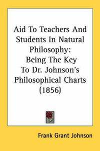 Cover image for Aid to Teachers and Students in Natural Philosophy: Being the Key to Dr. Johnson's Philosophical Charts (1856)