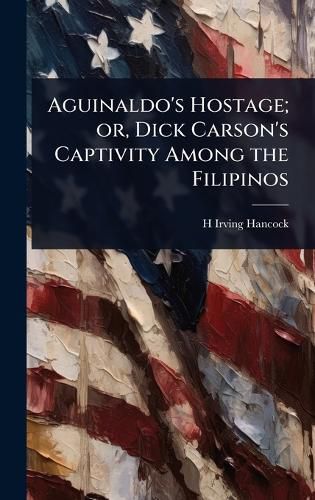 Cover image for Aguinaldo's Hostage; or, Dick Carson's Captivity Among the Filipinos